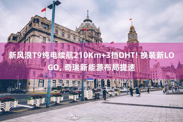 新风浪T9纯电续航210Km+3挡DHT! 换装新LOGO, 奇瑞新能源布局提速