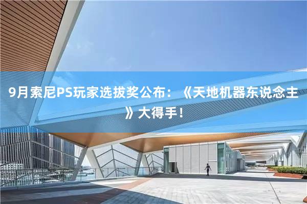 9月索尼PS玩家选拔奖公布：《天地机器东说念主》大得手！