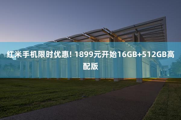 红米手机限时优惠! 1899元开始16GB+512GB高配版