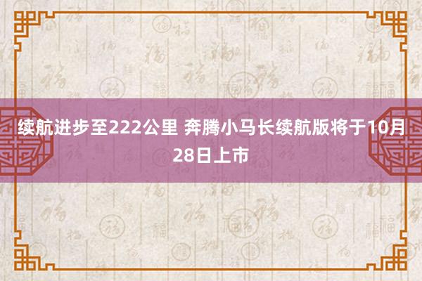 续航进步至222公里 奔腾小马长续航版将于10月28日上市