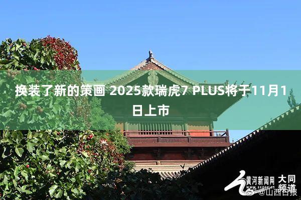 换装了新的策画 2025款瑞虎7 PLUS将于11月1日上市