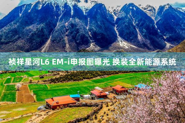 祯祥星河L6 EM-i申报图曝光 换装全新能源系统