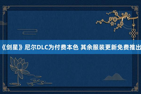 《剑星》尼尔DLC为付费本色 其余服装更新免费推出