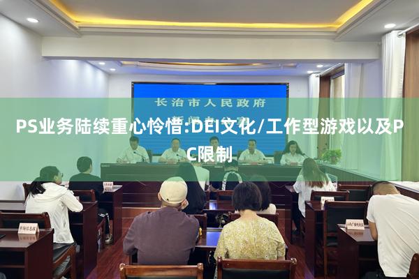 PS业务陆续重心怜惜:DEI文化/工作型游戏以及PC限制