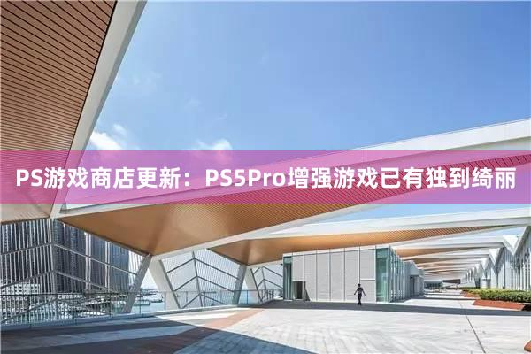 PS游戏商店更新：PS5Pro增强游戏已有独到绮丽